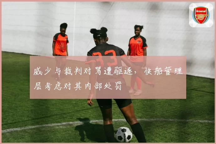 威少与裁判对骂遭驱逐，快船管理层考虑对其内部处罚