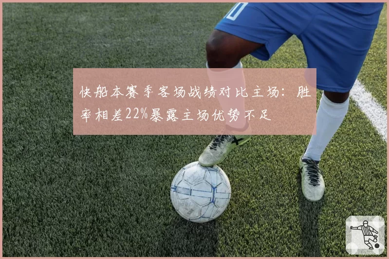 快船本赛季客场战绩对比主场：胜率相差22%暴露主场优势不足