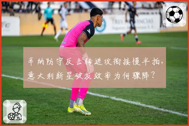 辛纳防守反击转进攻衔接慢半拍，意大利新星破发效率为何骤降？