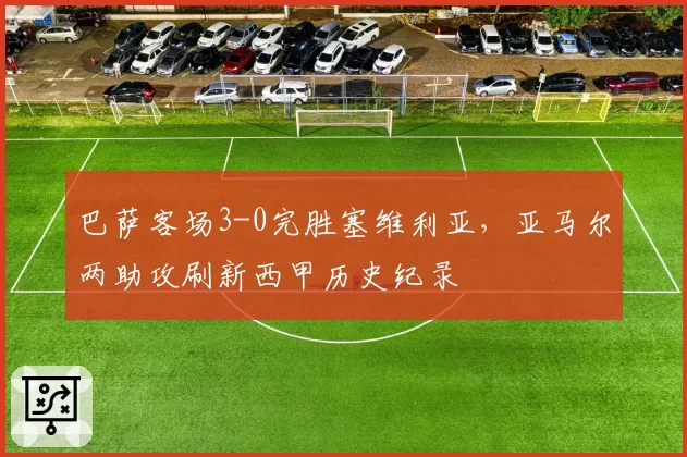 巴萨客场3-0完胜塞维利亚,亚马尔两助攻刷新西甲历史纪录