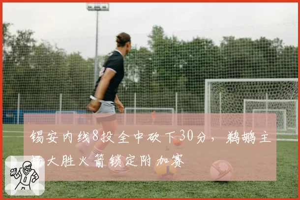 锡安内线8投全中砍下30分，鹈鹕主场大胜火箭锁定附加赛