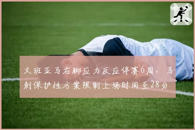 文班亚马右脚应力反应停赛6周，马刺保护性方案限制上场时间至28分钟