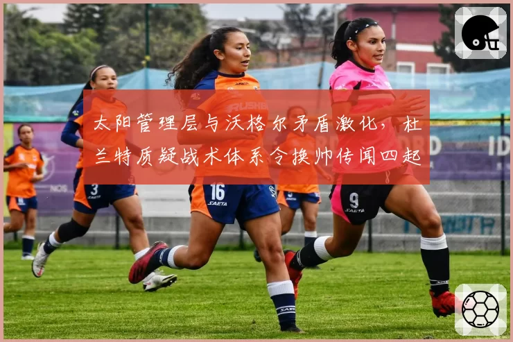 太阳管理层与沃格尔矛盾激化，杜兰特质疑战术体系令换帅传闻四起