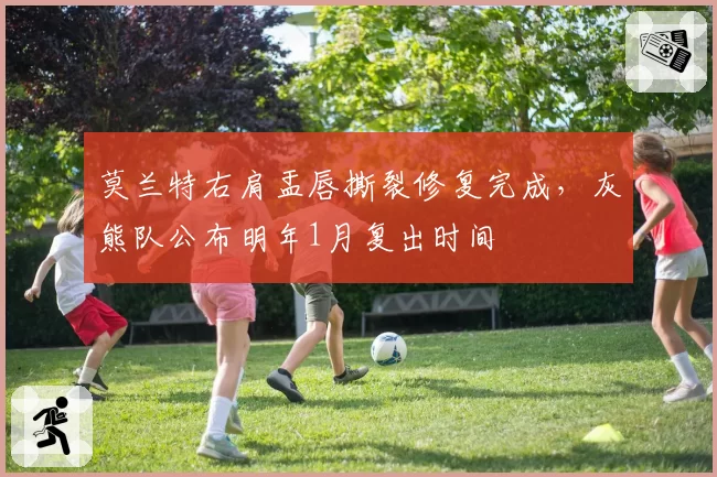 莫兰特右肩盂唇撕裂修复完成，灰熊队公布明年1月复出时间