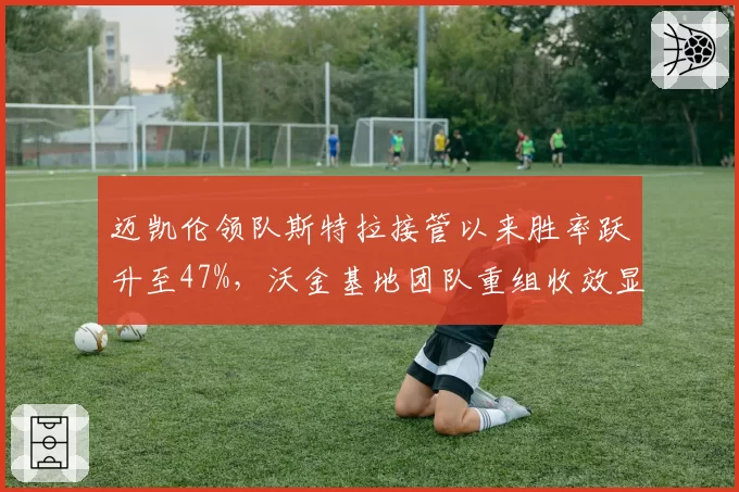 迈凯伦领队斯特拉接管以来胜率跃升至47%，沃金基地团队重组收效显著
