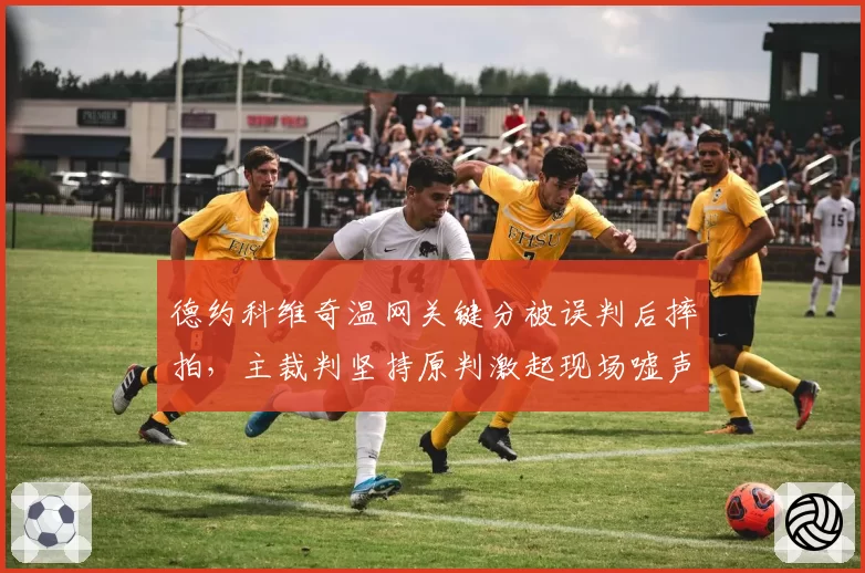 德约科维奇温网关键分被误判后摔拍,主裁判坚持原判激起现场嘘声