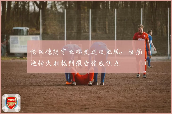 伦纳德防守犯规变进攻犯规，快船逆转失利裁判报告将成焦点