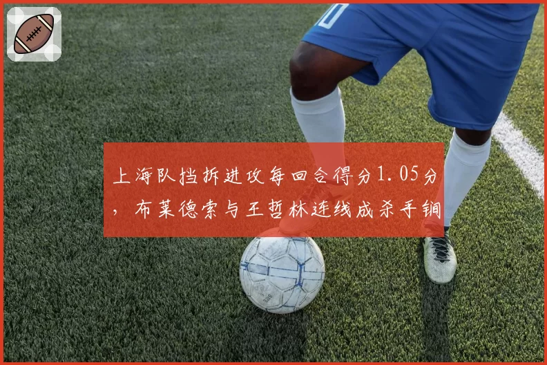 上海队挡拆进攻每回合得分1.05分，布莱德索与王哲林连线成杀手锏