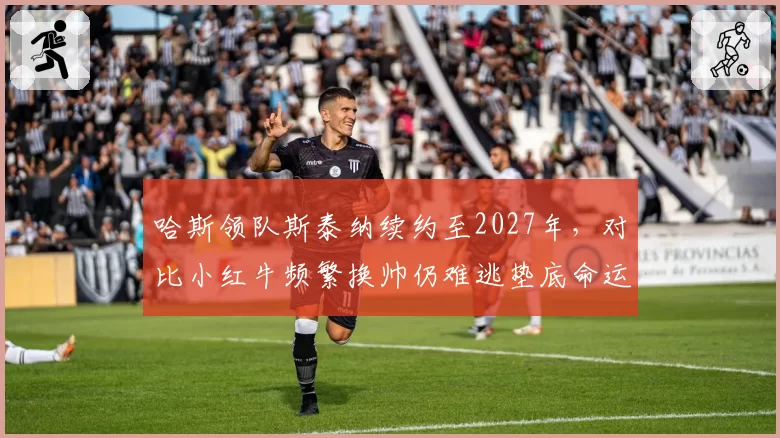 哈斯领队斯泰纳续约至2027年,对比小红牛频繁换帅仍难逃垫底命运