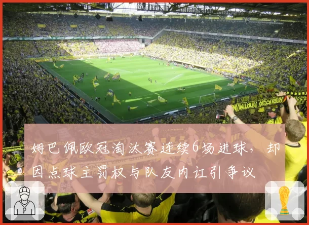 姆巴佩欧冠淘汰赛连续6场进球，却因点球主罚权与队友内讧引争议