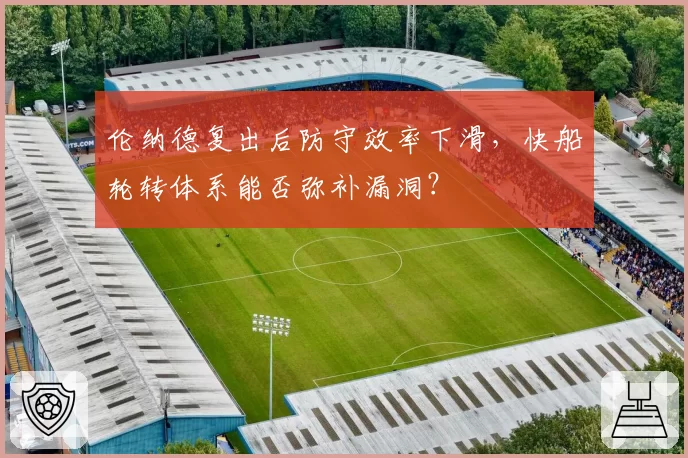 伦纳德复出后防守效率下滑,快船轮转体系能否弥补漏洞?